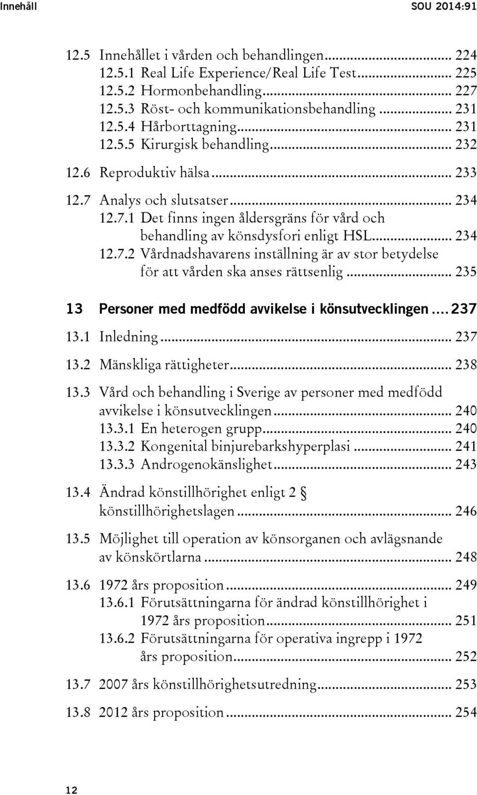 .. 234 12.7.2 Vårdnadshavarens inställning är av stor betydelse för att vården ska anses rättsenlig... 235 13 Personer med medfödd avvikelse i könsutvecklingen... 237 13.1 Inledning... 237 13.2 Mänskliga rättigheter.