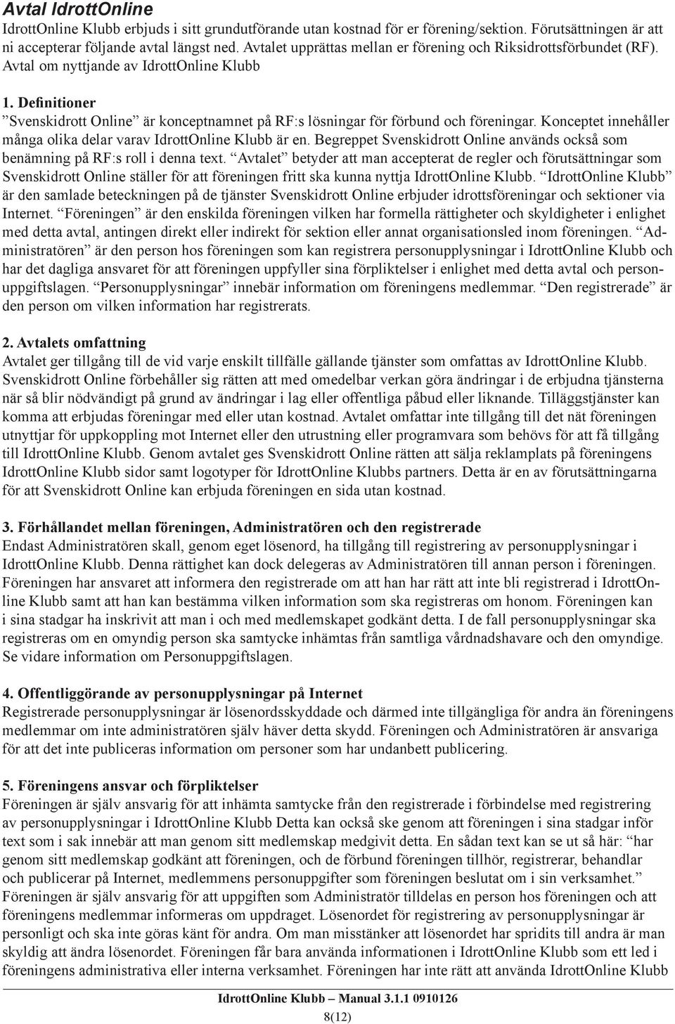 Definitioner Svenskidrott Online är konceptnamnet på RF:s lösningar för förbund och föreningar. Konceptet innehåller många olika delar varav IdrottOnline Klubb är en.