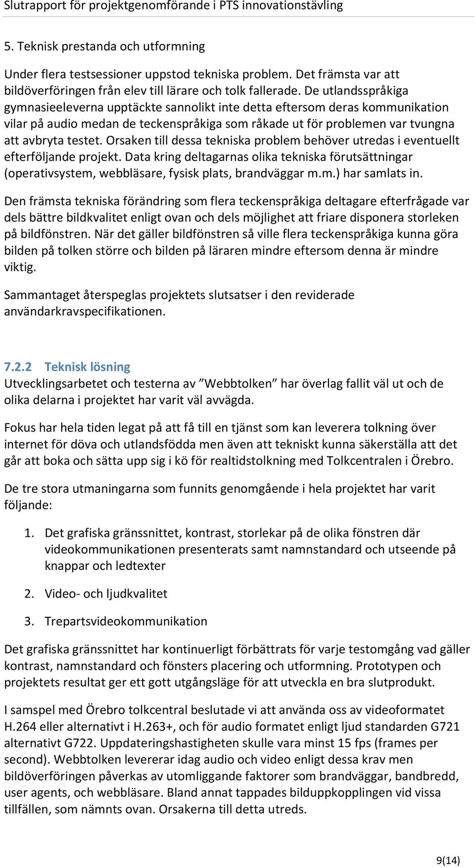 Orsaken till dessa tekniska problem behöver utredas i eventuellt efterföljande projekt. Data kring deltagarnas olika tekniska förutsättningar (operativsystem, webbläsare, fysisk plats, brandväggar m.