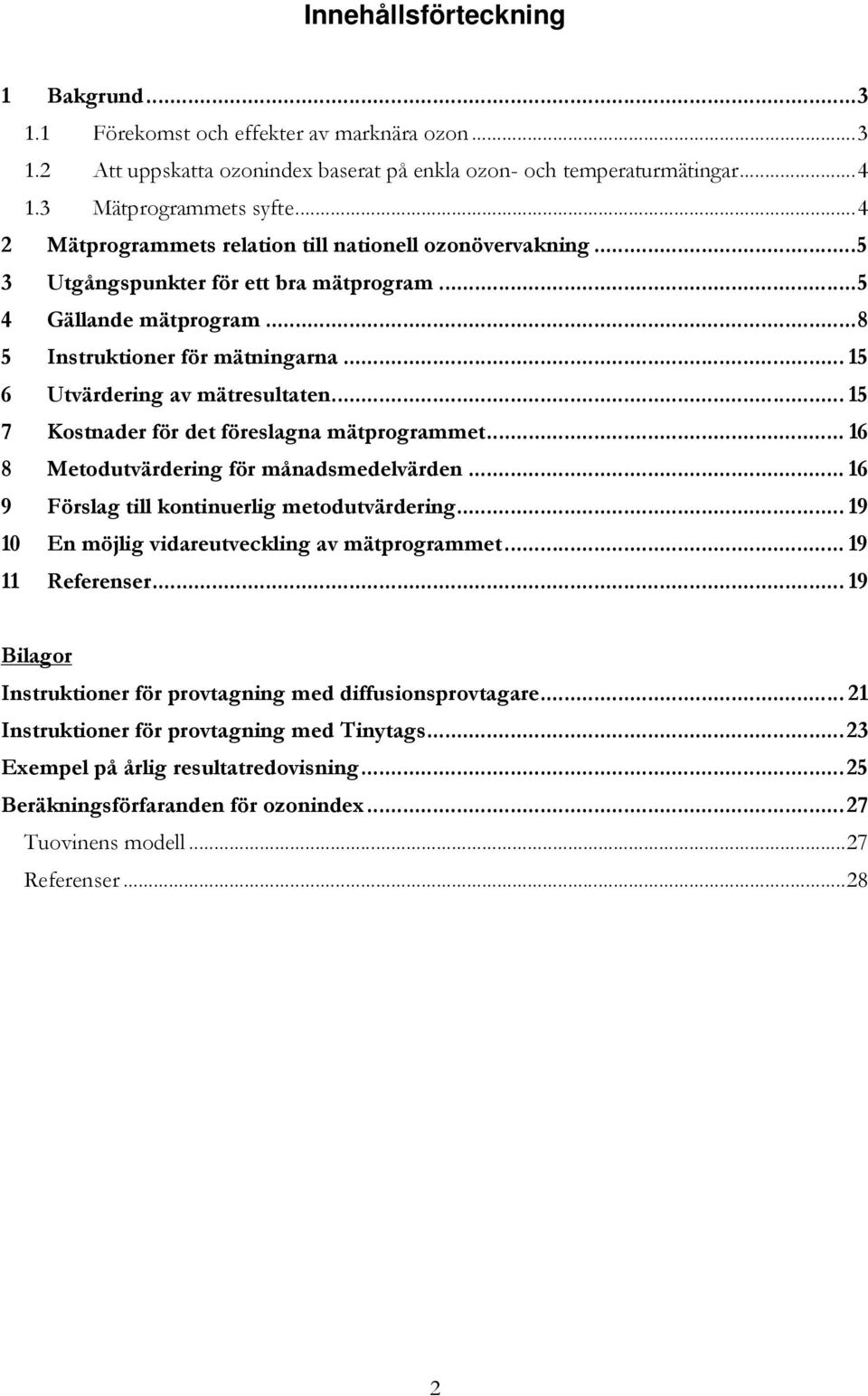 .. 15 6 Utvärdering av mätresultaten... 15 7 Kostnader för det föreslagna mätprogrammet... 16 8 Metodutvärdering för månadsmedelvärden... 16 9 Förslag till kontinuerlig metodutvärdering.