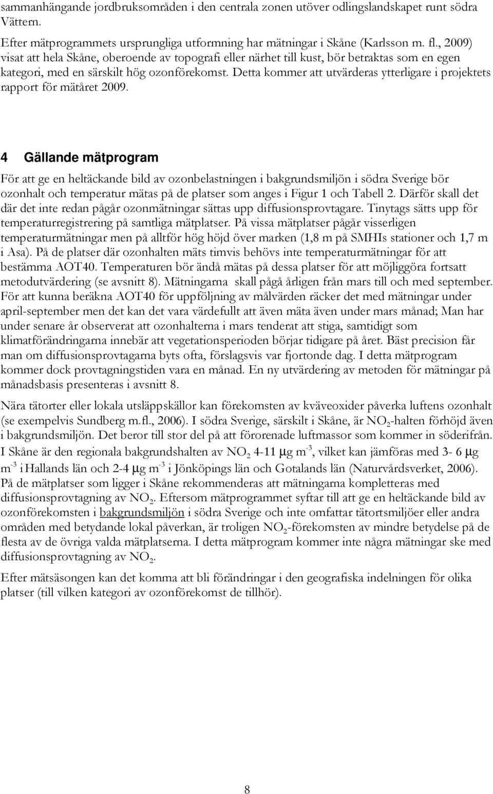 Detta kommer att utvärderas ytterligare i projektets rapport för mätåret 2009.