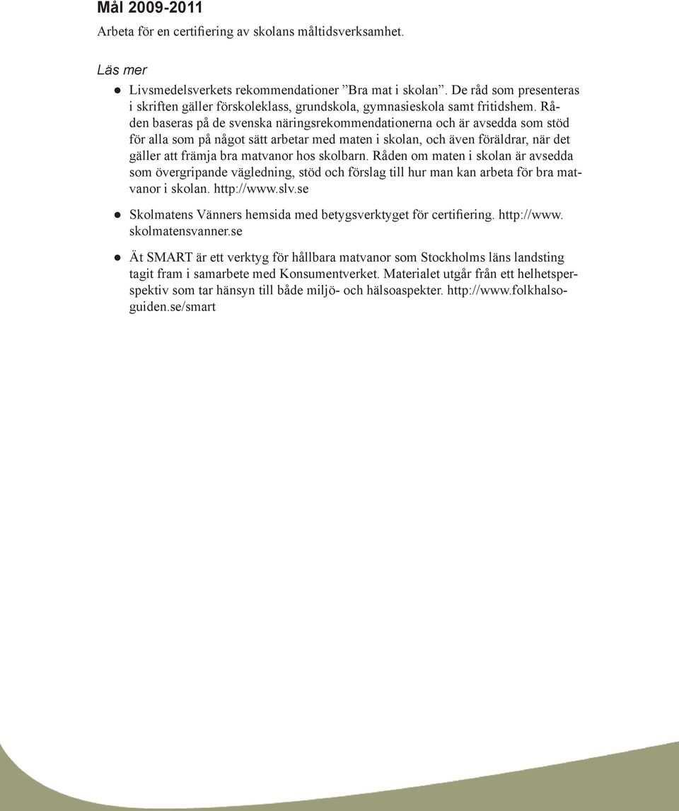 Råden baseras på de svenska näringsrekommendationerna och är avsedda som stöd för alla som på något sätt arbetar med maten i skolan, och även föräldrar, när det gäller att främja bra matvanor hos