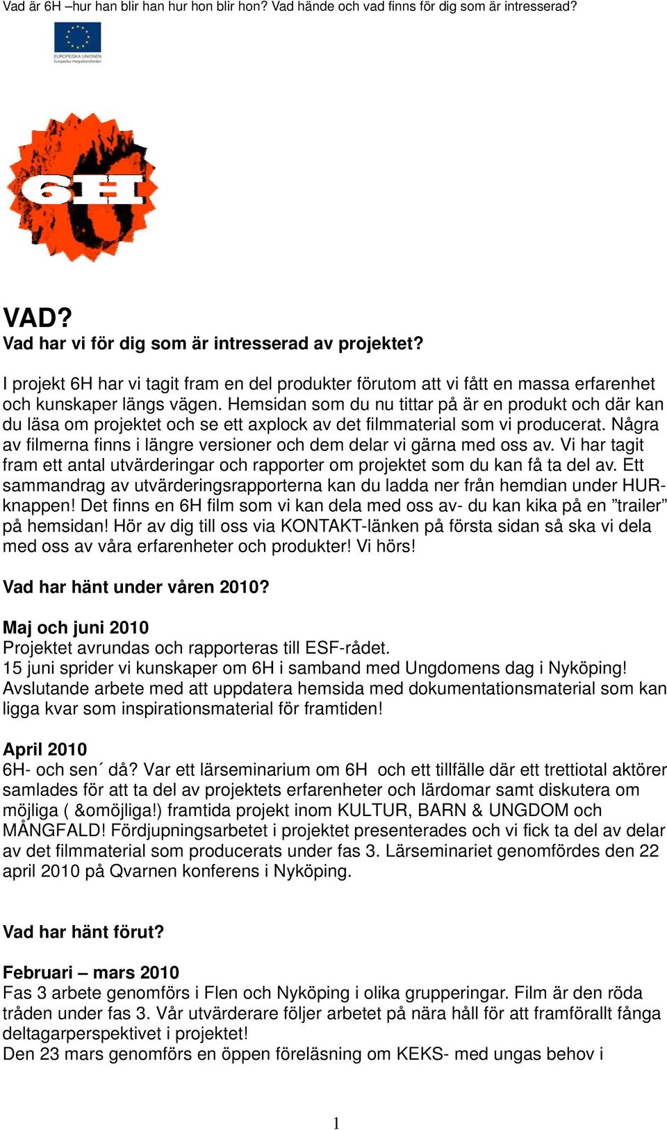 Några av filmerna finns i längre versioner och dem delar vi gärna med oss av. Vi har tagit fram ett antal utvärderingar och rapporter om projektet som du kan få ta del av.