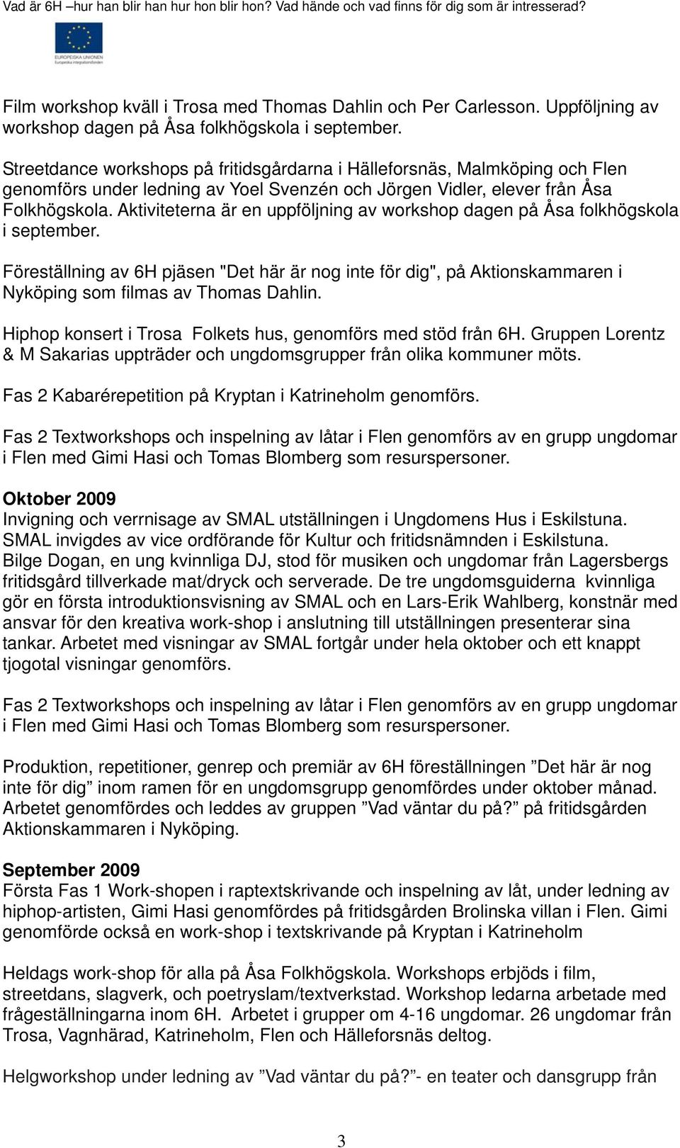 Aktiviteterna är en uppföljning av workshop dagen på Åsa folkhögskola i september. Föreställning av 6H pjäsen "Det här är nog inte för dig", på Aktionskammaren i Nyköping som filmas av Thomas Dahlin.