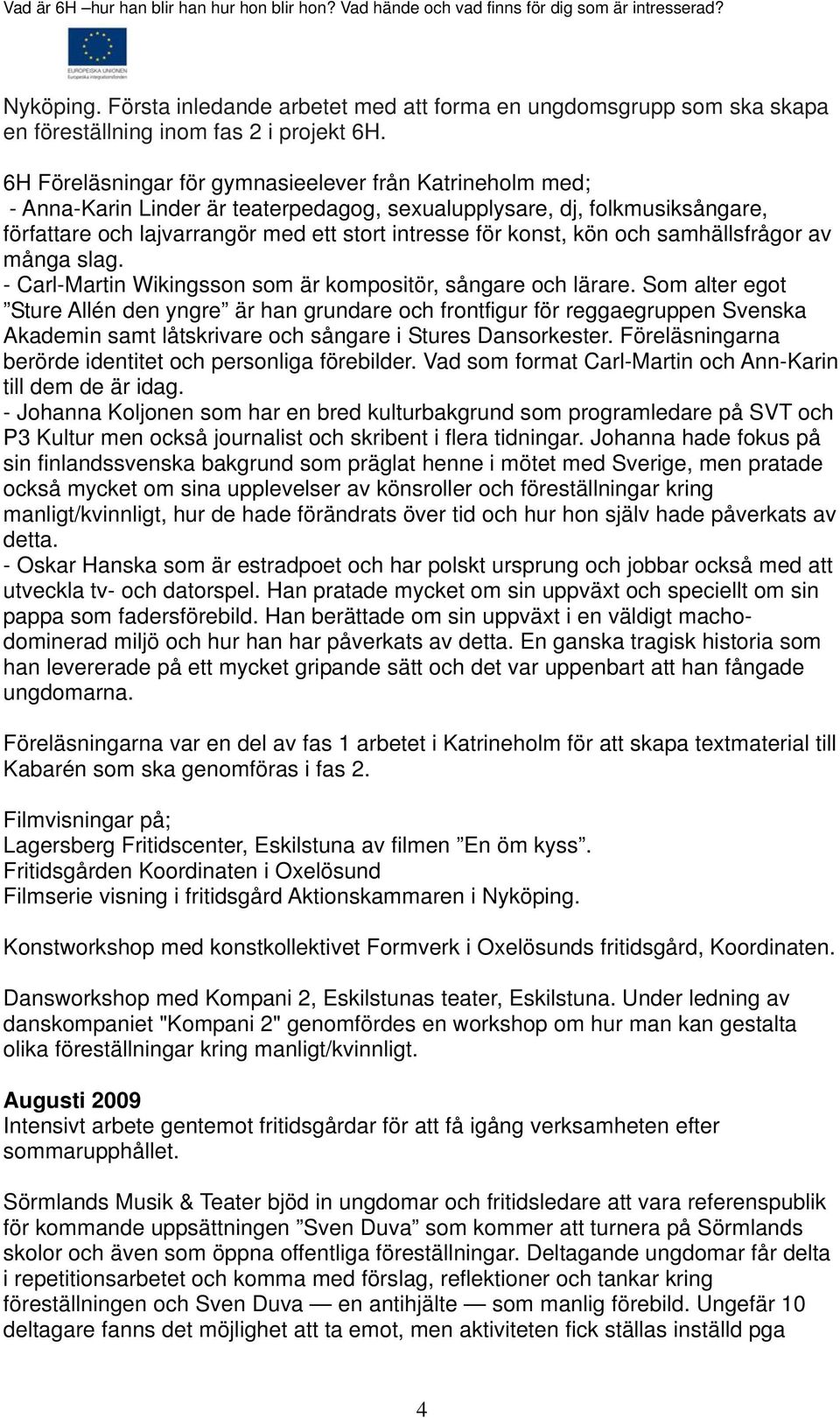 kön och samhällsfrågor av många slag. - Carl-Martin Wikingsson som är kompositör, sångare och lärare.