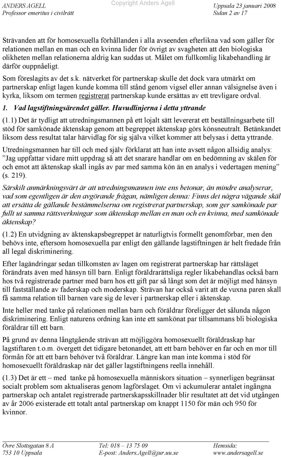 olikheten mellan relationerna aldrig kan suddas ut. Målet om fullkomlig likabehandling är därför ouppnåeligt. Som föreslagits av det s.k. nätverket för partnerskap skulle det dock vara utmärkt om