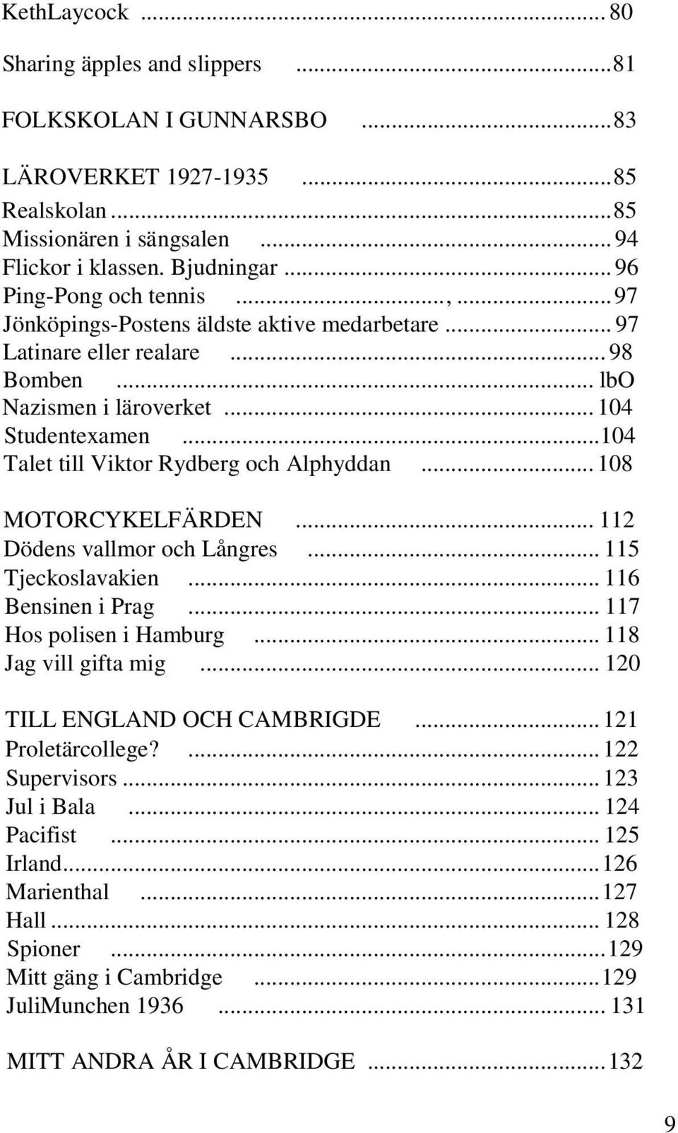 ..104 Talet till Viktor Rydberg och Alphyddan... 108 MOTORCYKELFÄRDEN... 112 Dödens vallmor och Långres... 115 Tjeckoslavakien... 116 Bensinen i Prag... 117 Hos polisen i Hamburg.