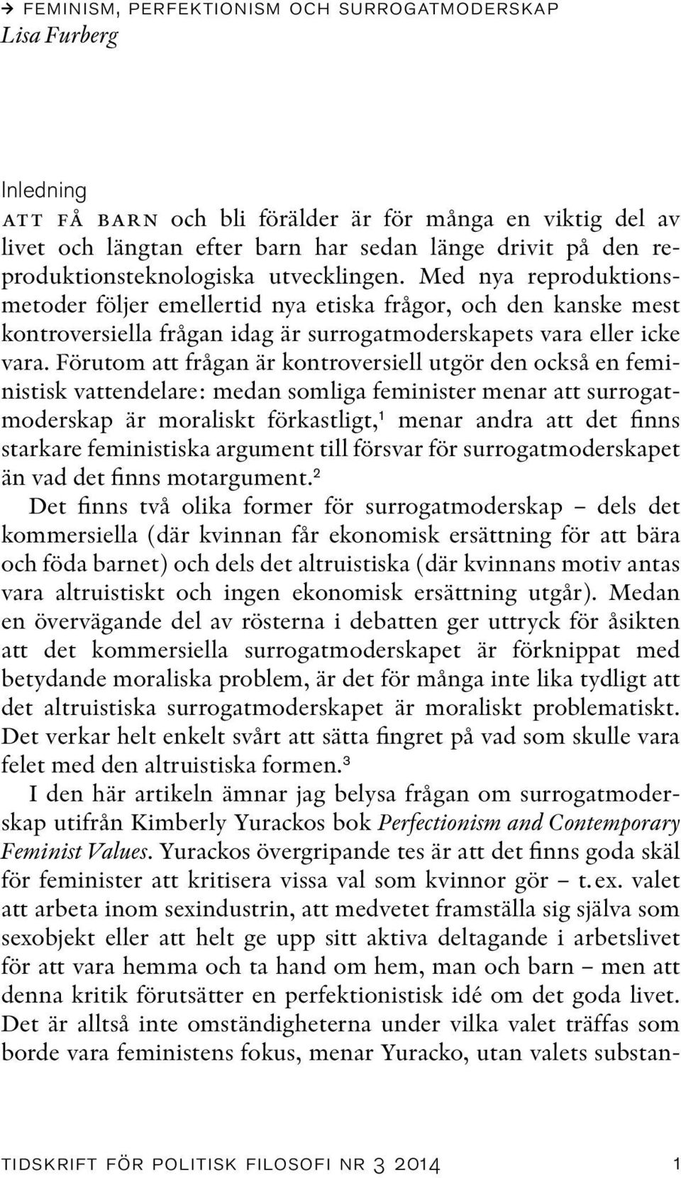 Förutom att frågan är kontroversiell utgör den också en feministisk vattendelare: medan somliga feminister menar att surrogatmoderskap är moraliskt förkastligt, 1 menar andra att det finns starkare