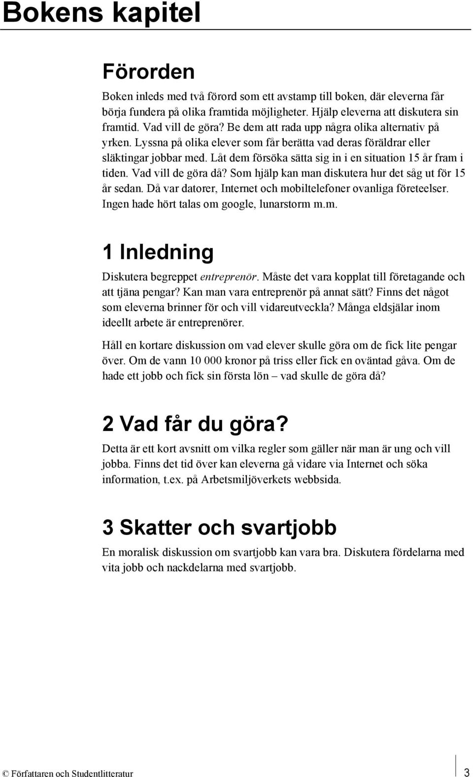 Låt dem försöka sätta sig in i en situation 15 år fram i tiden. Vad vill de göra då? Som hjälp kan man diskutera hur det såg ut för 15 år sedan.