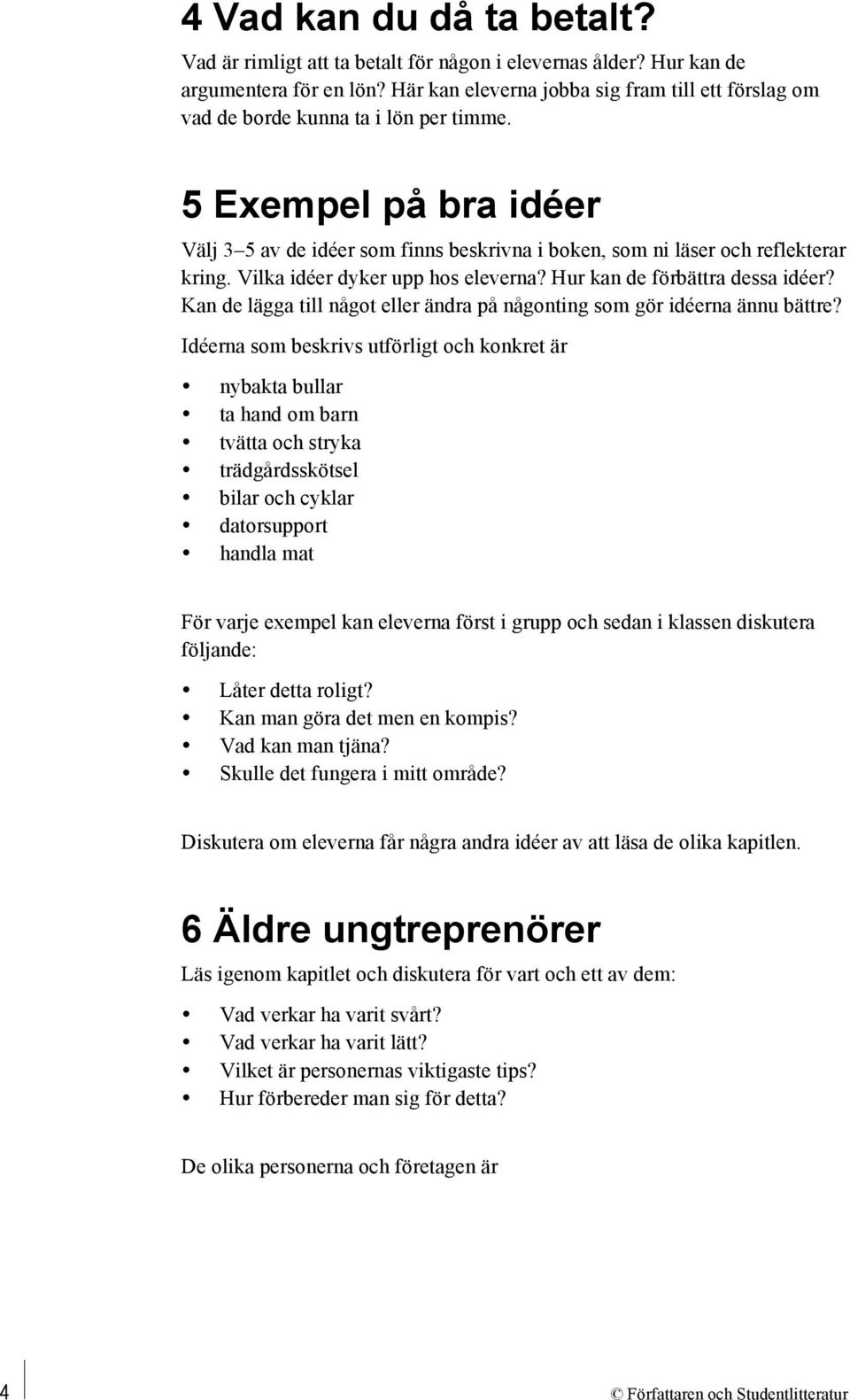 Vilka idéer dyker upp hos eleverna? Hur kan de förbättra dessa idéer? Kan de lägga till något eller ändra på någonting som gör idéerna ännu bättre?