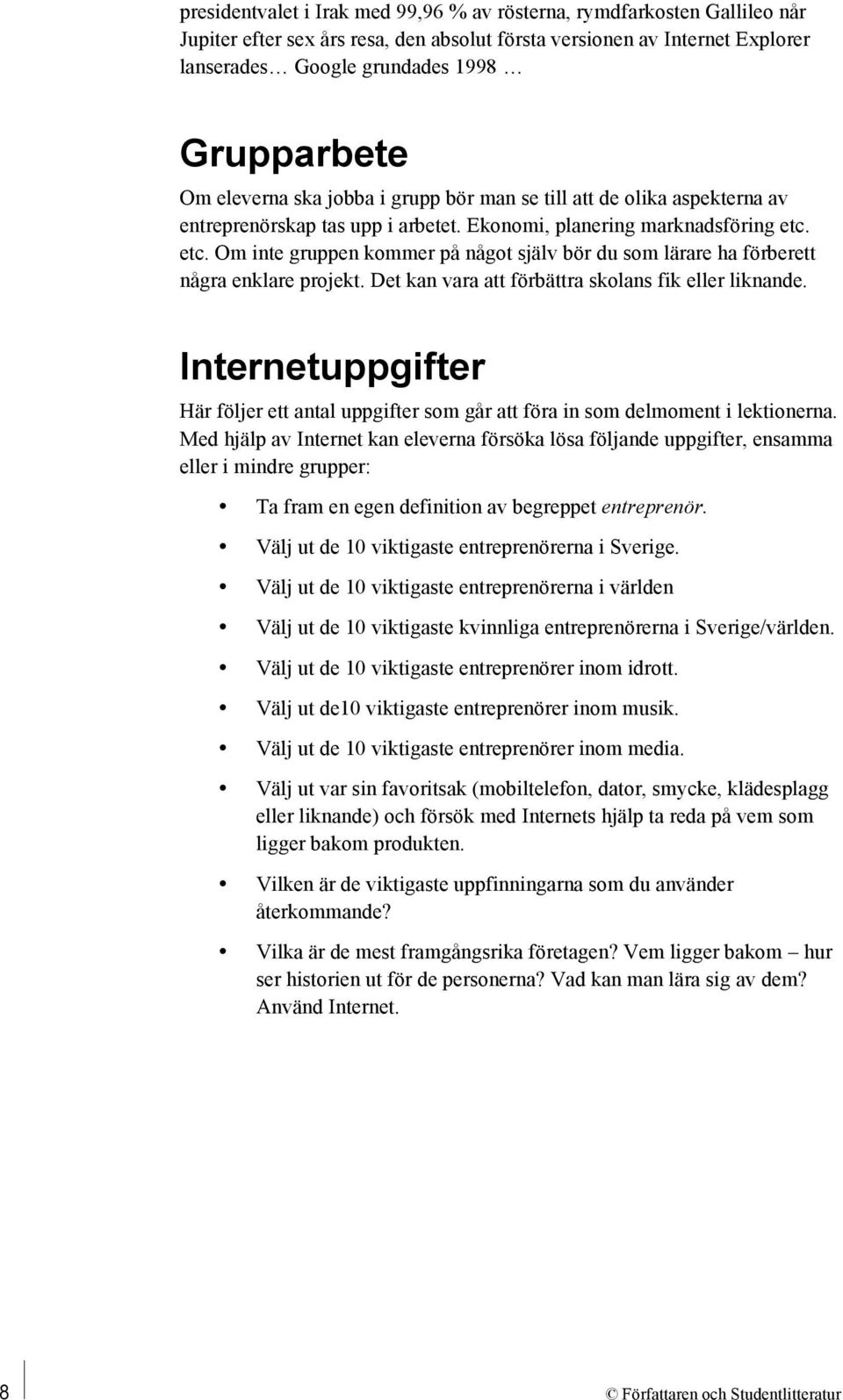 etc. Om inte gruppen kommer på något själv bör du som lärare ha förberett några enklare projekt. Det kan vara att förbättra skolans fik eller liknande.