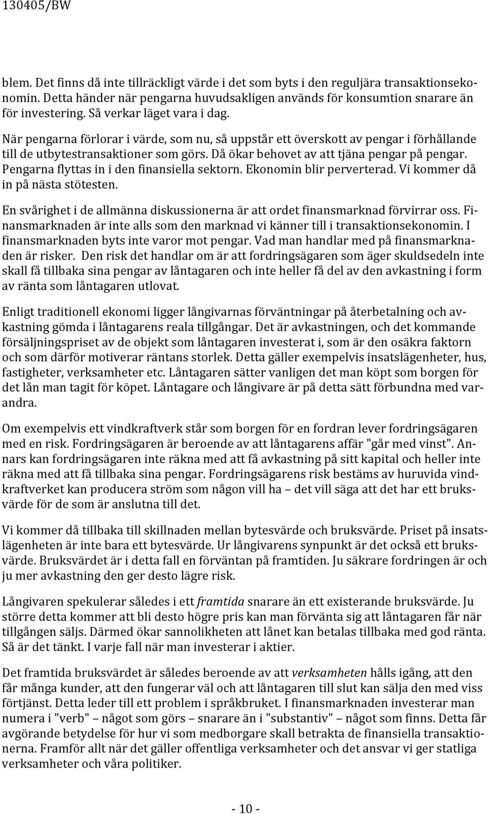 Då ökar behovet av att tjäna pengar på pengar. Pengarna flyttas in i den finansiella sektorn. Ekonomin blir perverterad. Vi kommer då in på nästa stötesten.