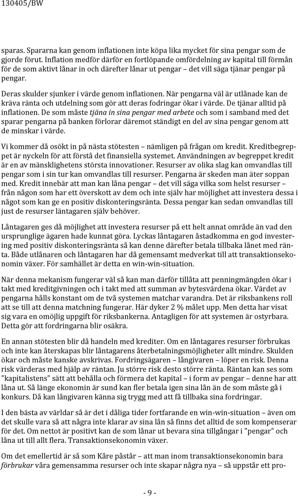 Deras skulder sjunker i värde genom inflationen. När pengarna väl är utlånade kan de kräva ränta och utdelning som gör att deras fodringar ökar i värde. De tjänar alltid på inflationen.