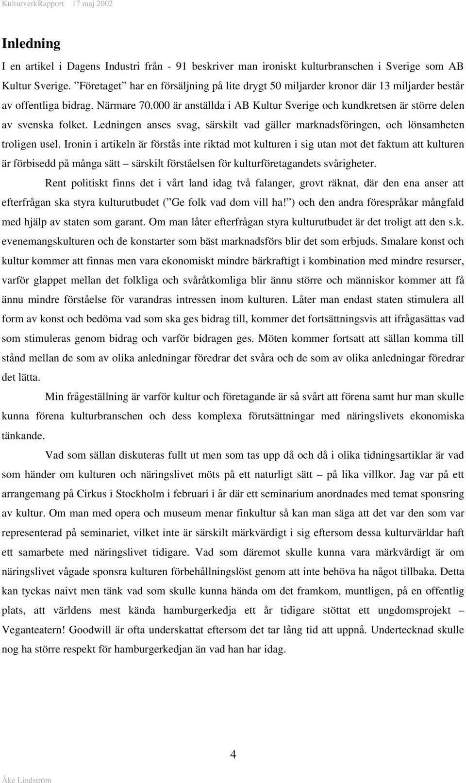 000 är anställda i AB Kultur Sverige och kundkretsen är större delen av svenska folket. Ledningen anses svag, särskilt vad gäller marknadsföringen, och lönsamheten troligen usel.