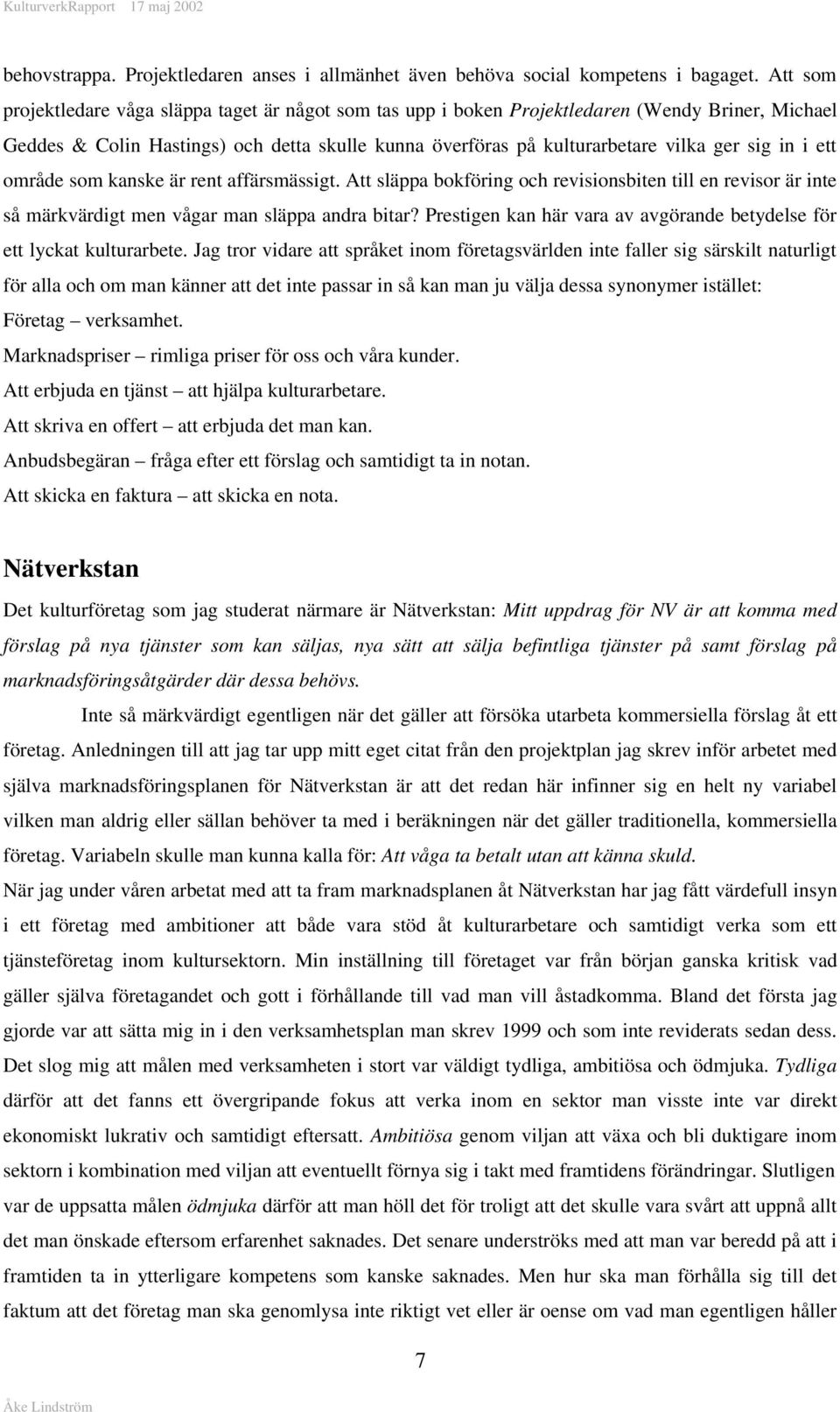 i ett område som kanske är rent affärsmässigt. Att släppa bokföring och revisionsbiten till en revisor är inte så märkvärdigt men vågar man släppa andra bitar?