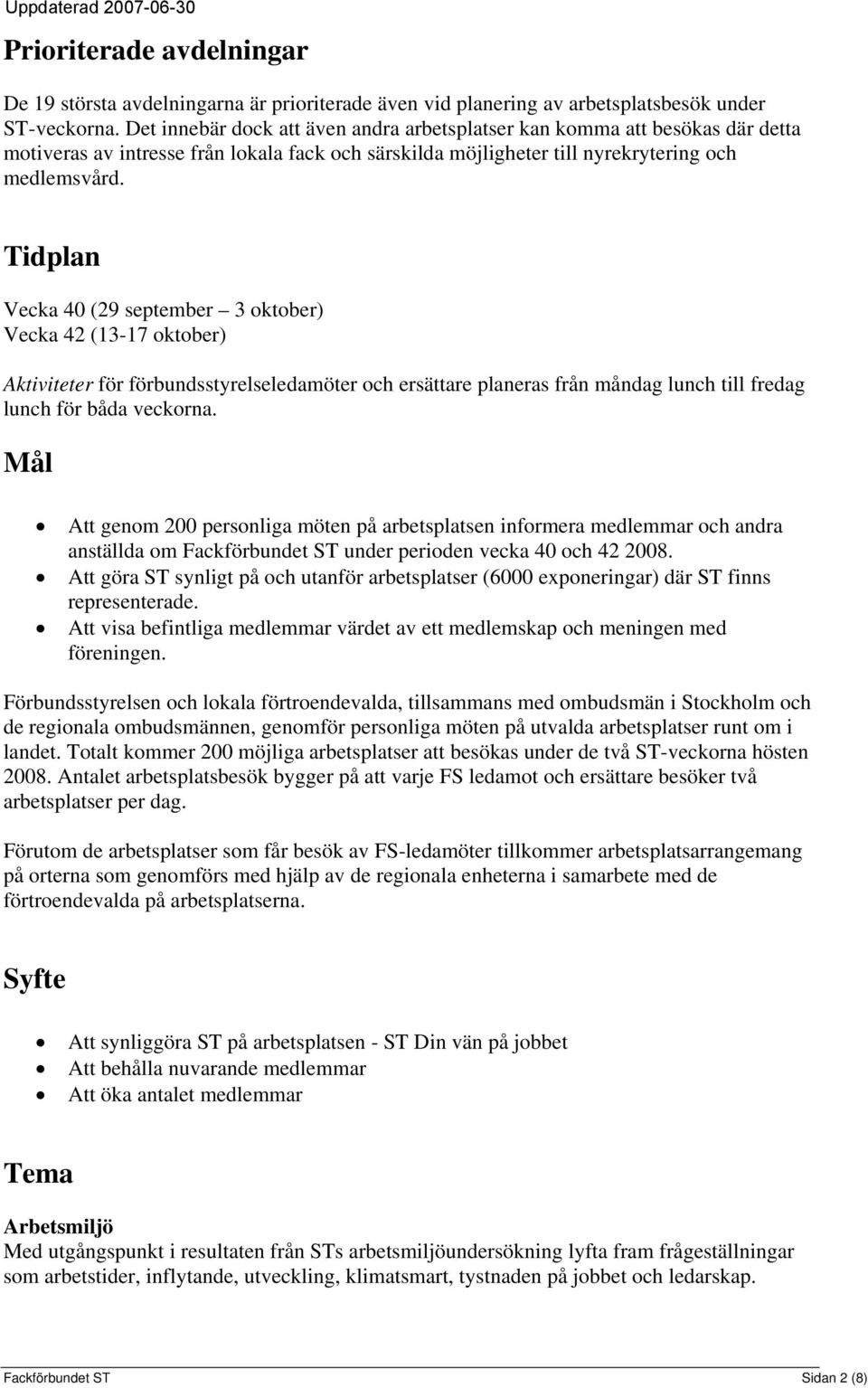 Tidplan Vecka 40 (29 september 3 oktober) Vecka 42 (13-17 oktober) Aktiviteter för förbundsstyrelseledamöter och ersättare planeras från måndag lunch till fredag lunch för båda veckorna.