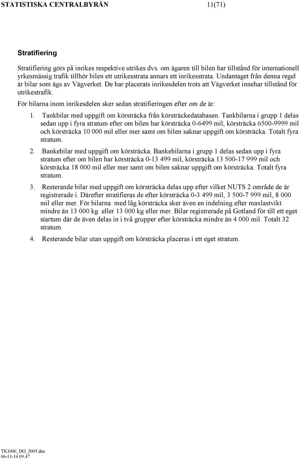 De har placerats inrikesdelen trots att Vägverket innehar tillstånd för utrikestrafik. För bilarna inom inrikesdelen sker sedan stratifieringen efter om de är: 1.