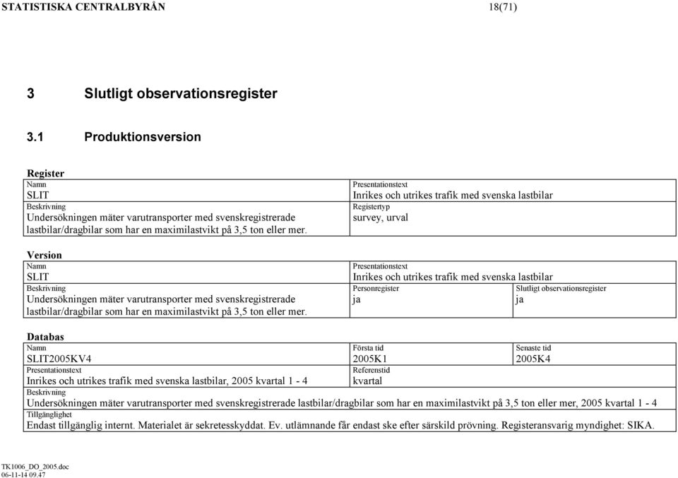 Version SLIT Undersökningen mäter varutransporter med svenskregistrerade lastbilar/dragbilar som har en maximilastvikt på 3,5 ton eller mer.