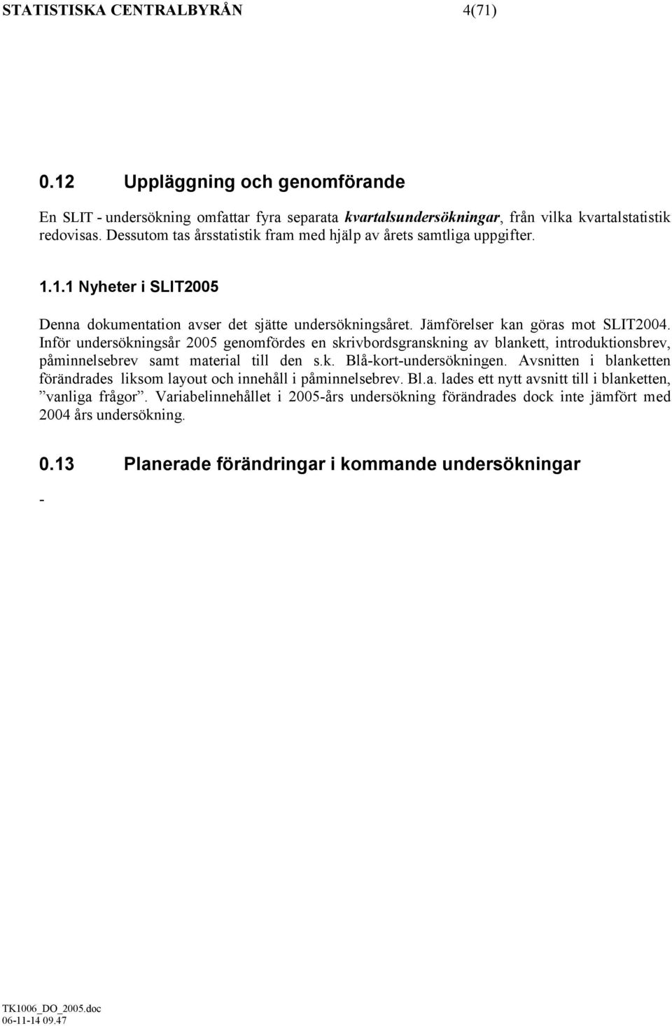 Inför undersökningsår 2005 genomfördes en skrivbordsgranskning av blankett, introduktionsbrev, påminnelsebrev samt material till den s.k. Blå-kort-undersökningen.