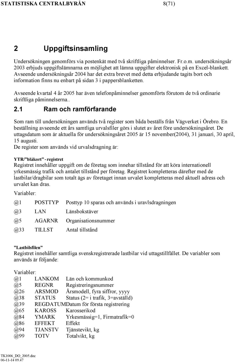 Avseende kvartal 4 år 2005 har även telefonpåminnelser genomförts förutom de två ordinarie skriftliga påminnelserna.. 2.1 Ram och ramförfarande Som ram till undersökningen används två register som båda beställs från Vägverket i Örebro.