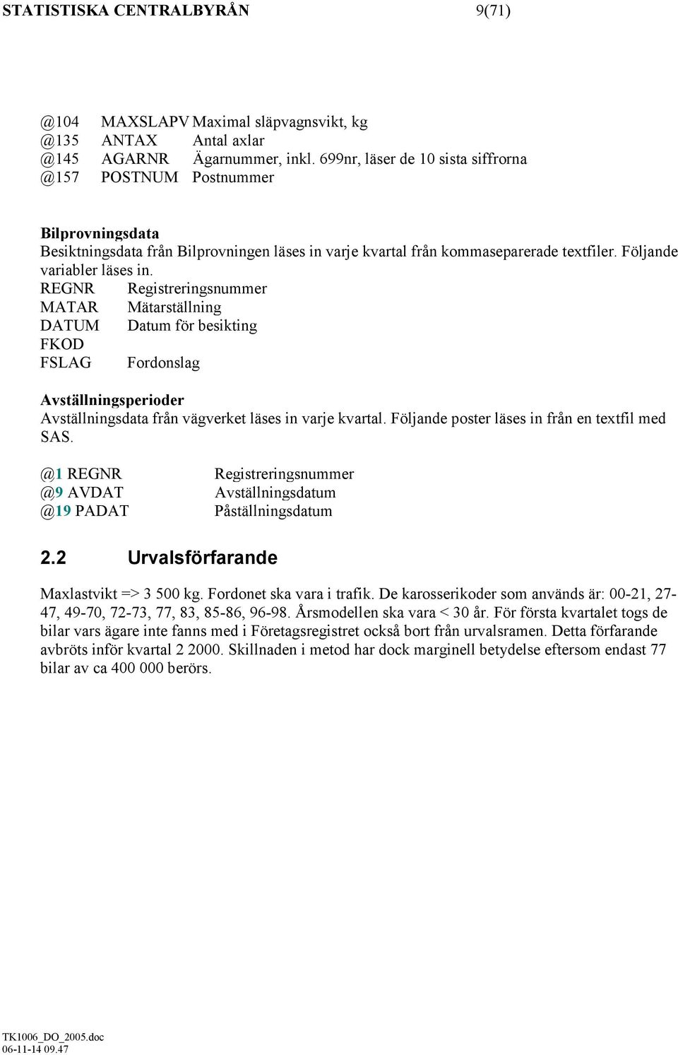 REGNR Registreringsnummer MATAR Mätarställning DATUM Datum för besikting FKOD FSLAG Fordonslag Avställningsperioder Avställningsdata från vägverket läses in varje kvartal.