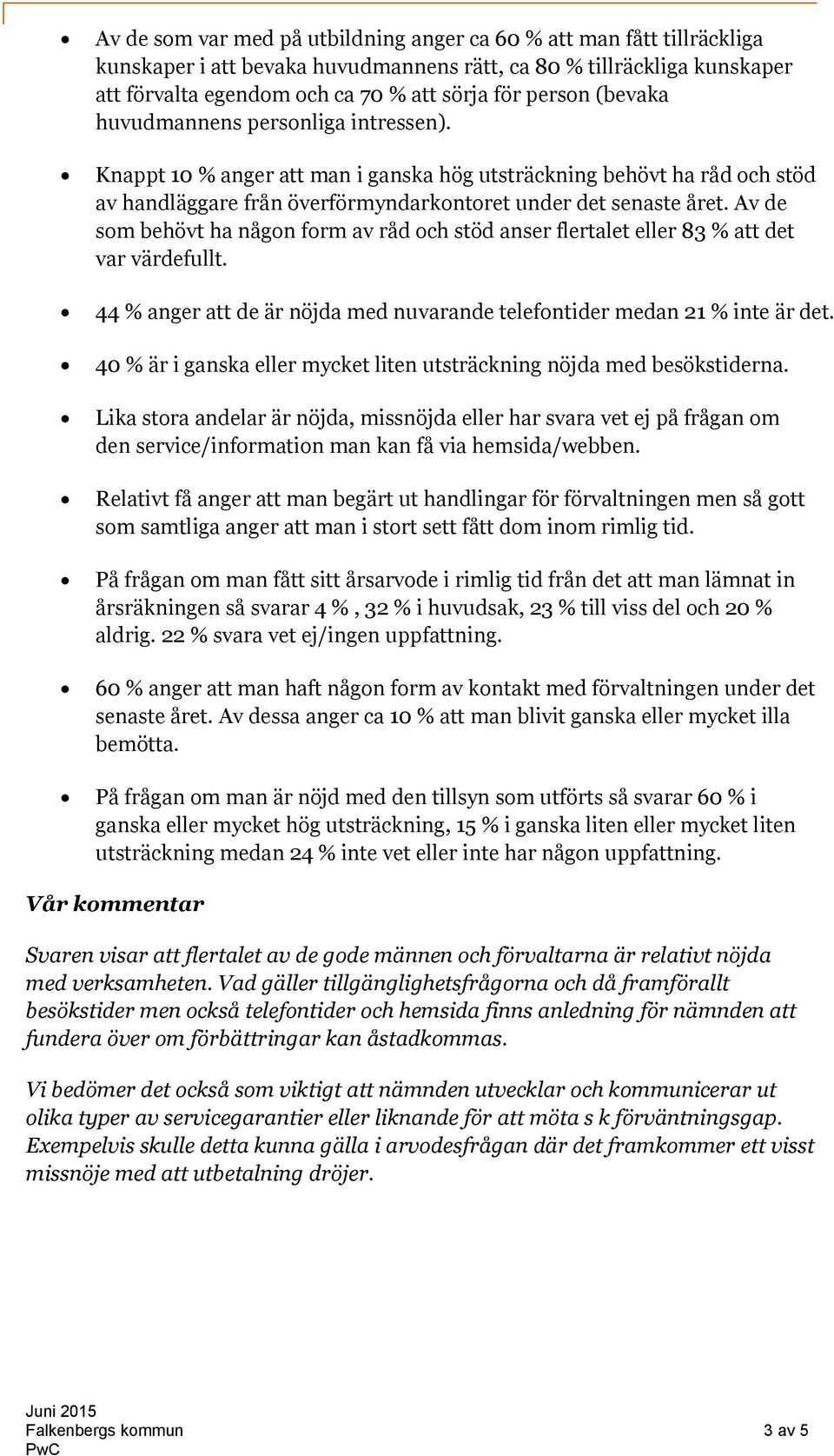 Av de som behövt ha någon form av råd och stöd anser flertalet eller 83 % att det var värdefullt. 44 % anger att de är nöjda med nuvarande telefontider medan 21 % inte är det.