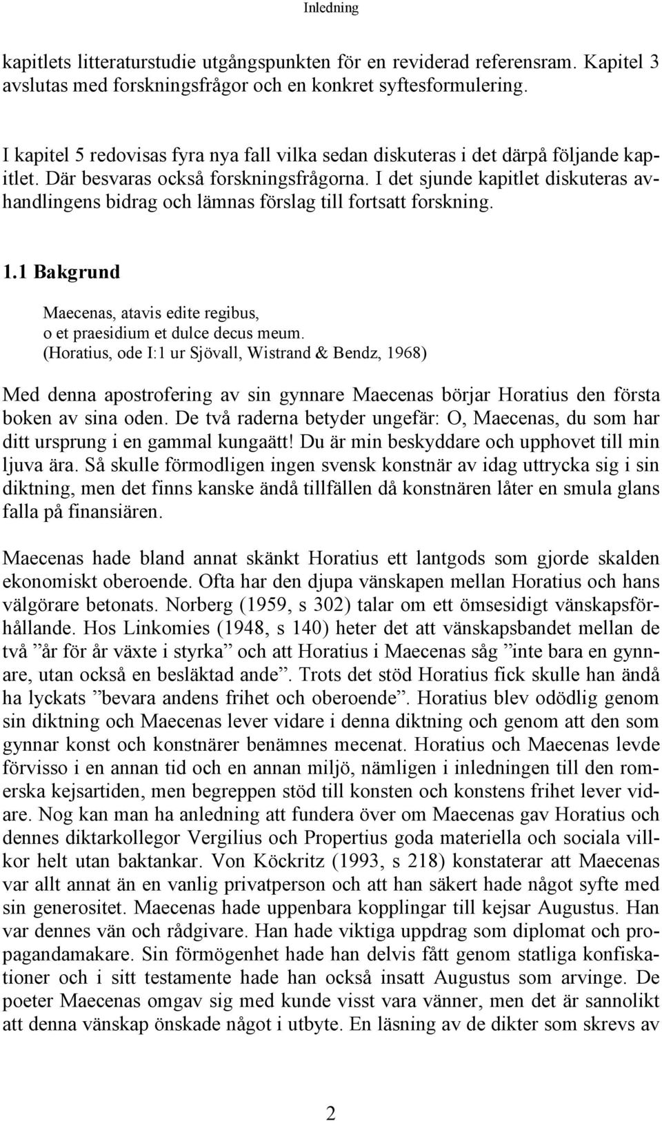 I det sjunde kapitlet diskuteras avhandlingens bidrag och lämnas förslag till fortsatt forskning. 1.1 Bakgrund Maecenas, atavis edite regibus, o et praesidium et dulce decus meum.