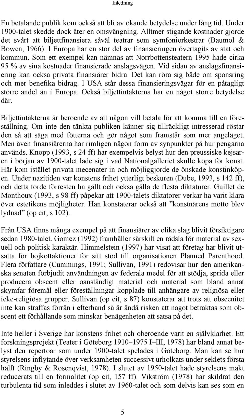 Som ett exempel kan nämnas att Norrbottensteatern 1995 hade cirka 95 % av sina kostnader finansierade anslagsvägen. Vid sidan av anslagsfinansiering kan också privata finansiärer bidra.