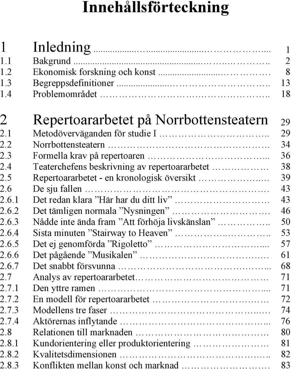 4 Teaterchefens beskrivning av repertoararbetet 38 2.5 Repertoararbetet - en kronologisk översikt.. 39 2.6 De sju fallen. 43 2.6.1 Det redan klara Här har du ditt liv 43 2.6.2 Det tämligen normala Nysningen.