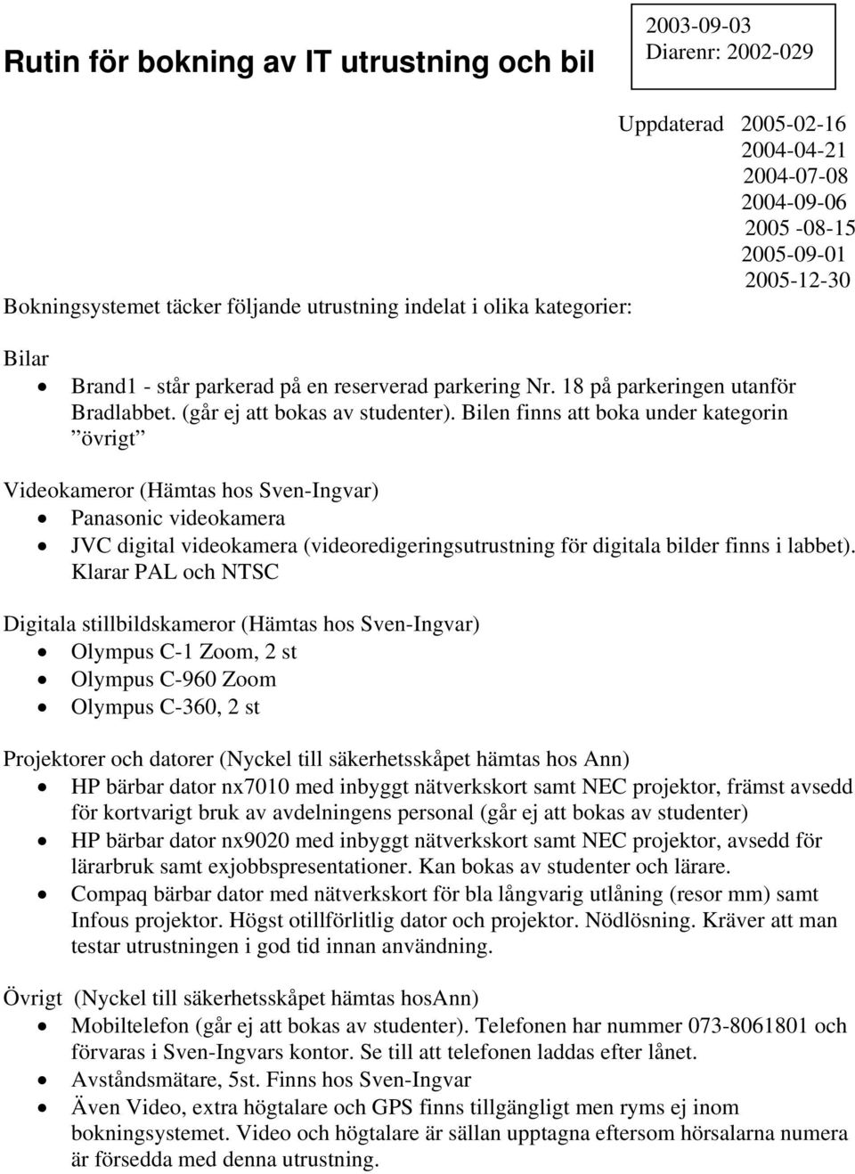 Bilen finns att boka under kategorin övrigt Videokameror (Hämtas hos Sven-Ingvar) Panasonic videokamera JVC digital videokamera (videoredigeringsutrustning för digitala bilder finns i labbet).