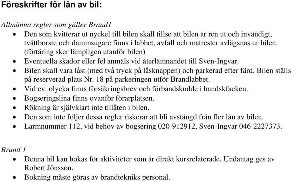 Bilen skall vara låst (med två tryck på låsknappen) och parkerad efter färd. Bilen ställs på reserverad plats Nr. 18 på parkeringen utför Brandlabbet. Vid ev.