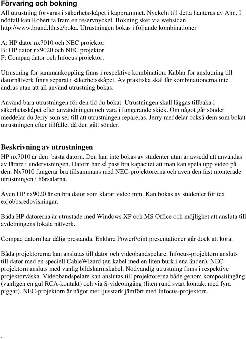 Utrustning för sammankoppling finns i respektive kombination. Kablar för anslutning till datornätverk finns separat i säkerhetsskåpet.