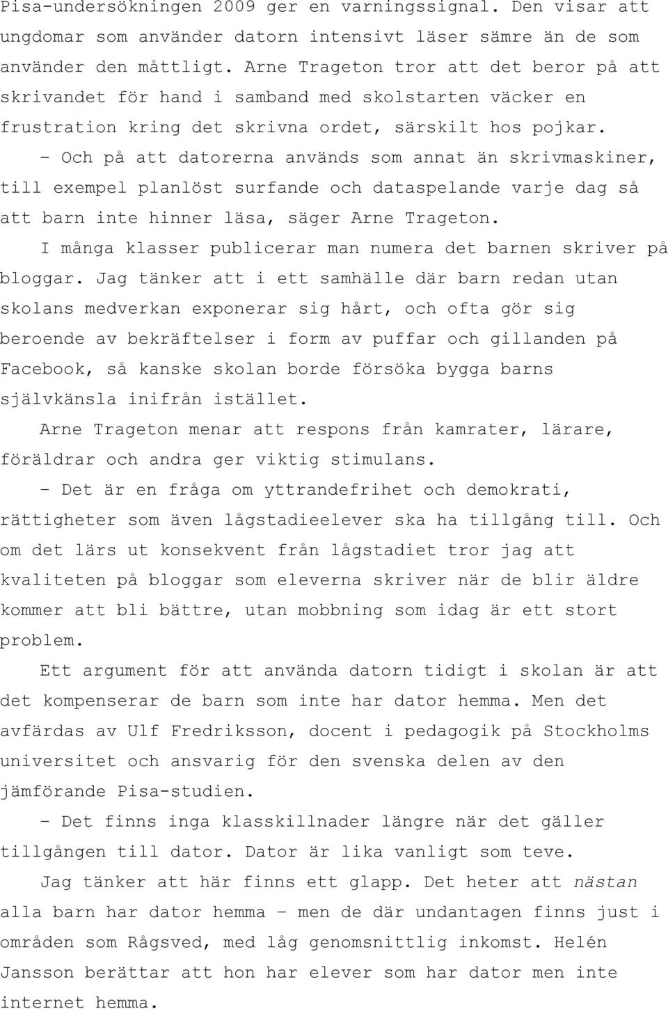 Och på att datorerna används som annat än skrivmaskiner, till exempel planlöst surfande och dataspelande varje dag så att barn inte hinner läsa, säger Arne Trageton.