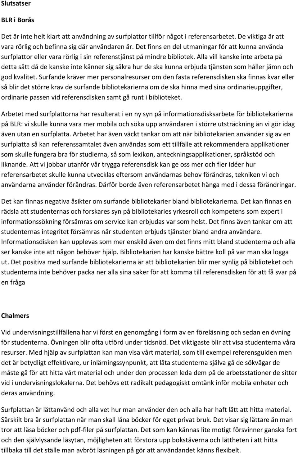 Alla vill kanske inte arbeta på detta sätt då de kanske inte känner sig säkra hur de ska kunna erbjuda tjänsten som håller jämn och god kvalitet.