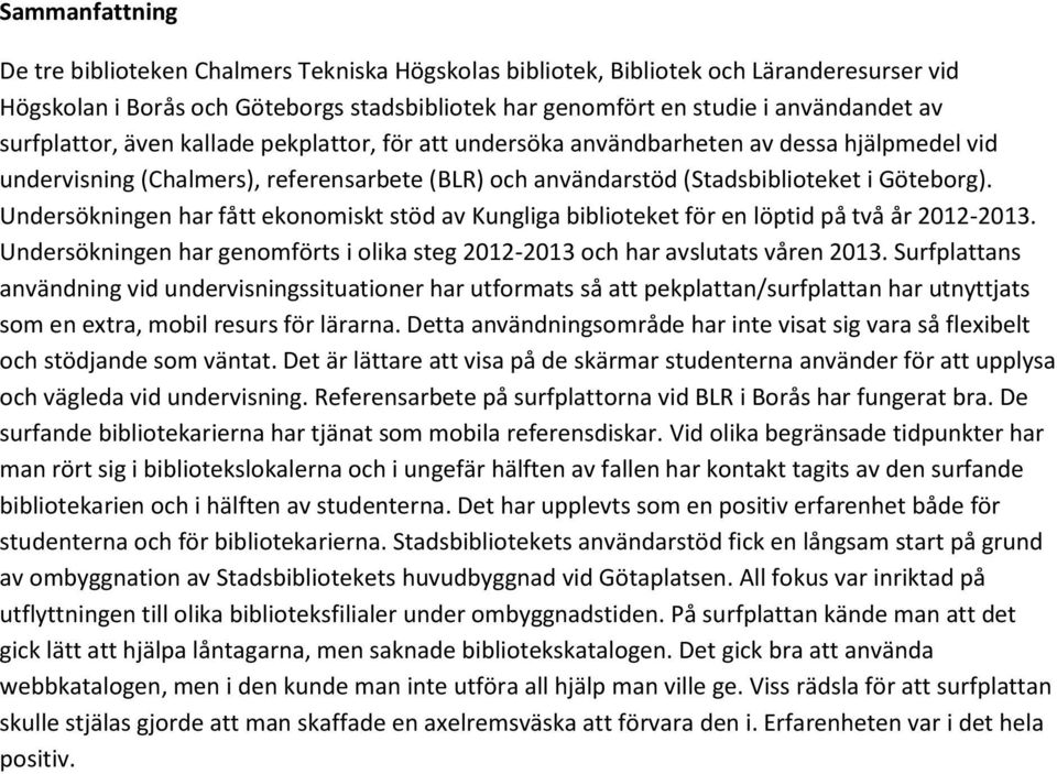 Undersökningen har fått ekonomiskt stöd av Kungliga biblioteket för en löptid på två år 2012-2013. Undersökningen har genomförts i olika steg 2012-2013 och har avslutats våren 2013.