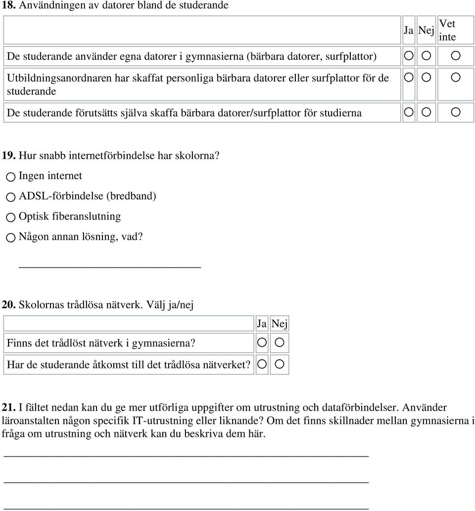 Ingen internet ADSL-förbindelse (bredband) Optisk fiberanslutning Någon annan lösning, vad? 20. Skolornas trådlösa nätverk. Välj ja/nej Finns det trådlöst nätverk i gymnasierna?