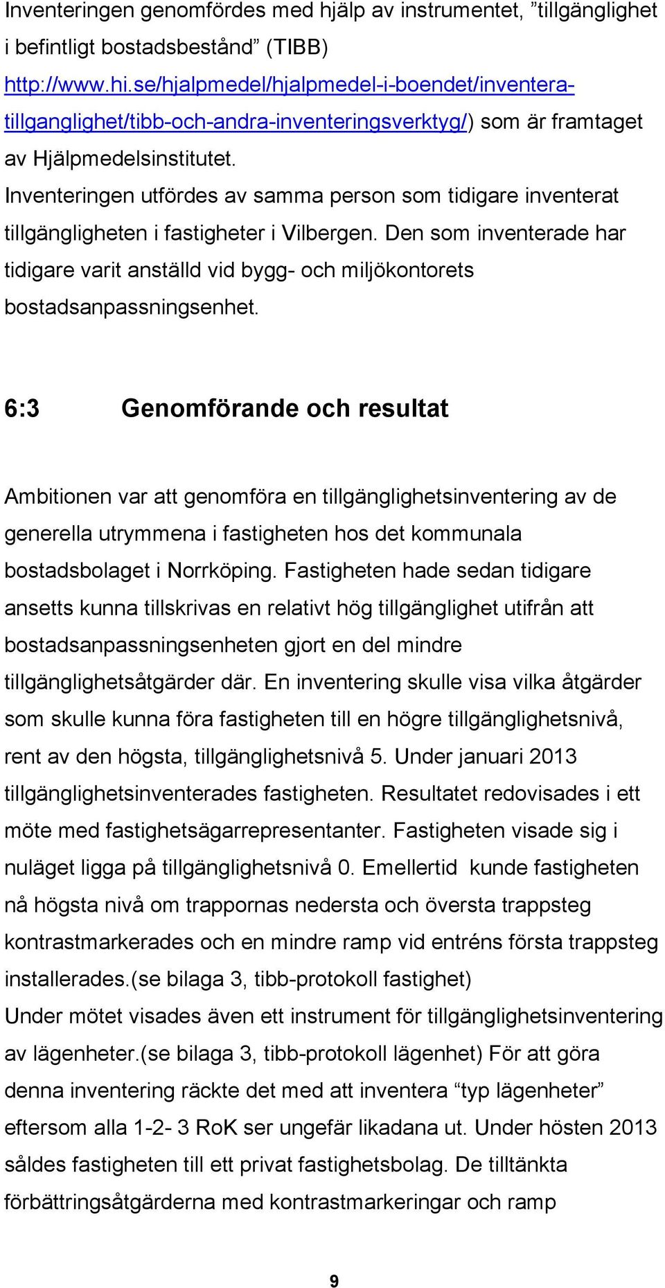 Inventeringen utfördes av samma person som tidigare inventerat tillgängligheten i fastigheter i Vilbergen.