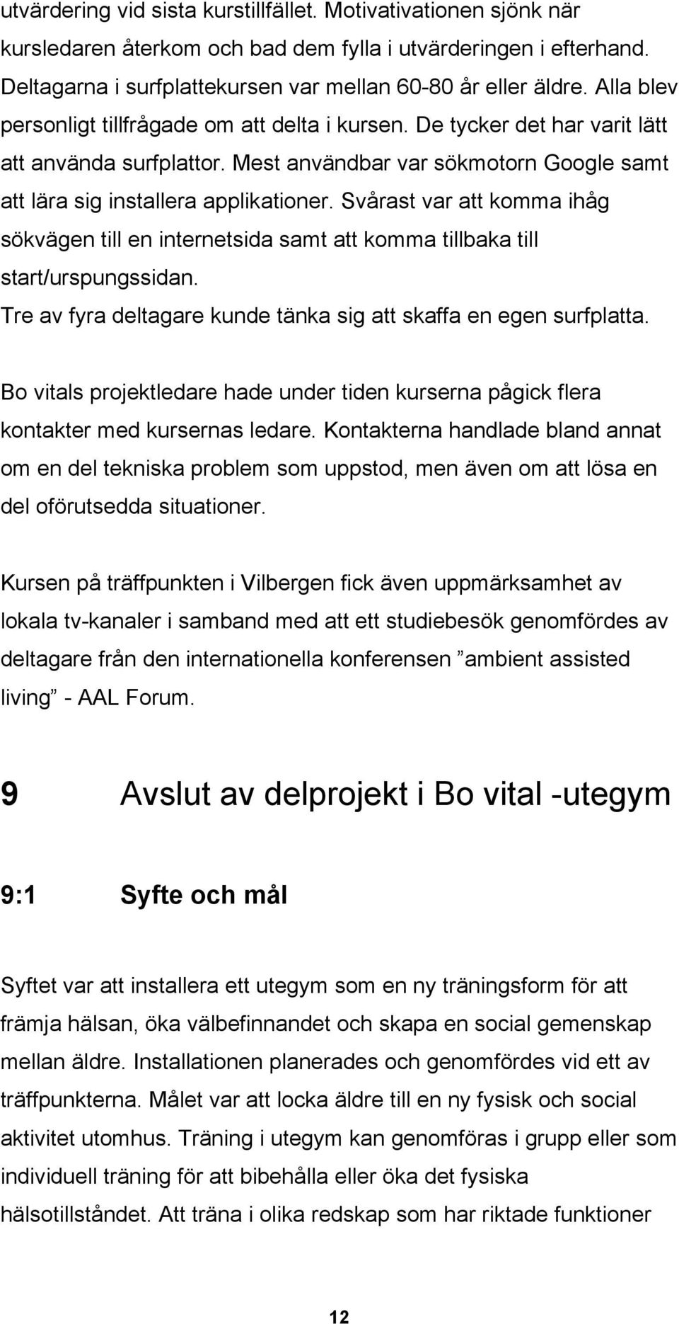 Svårast var att komma ihåg sökvägen till en internetsida samt att komma tillbaka till start/urspungssidan. Tre av fyra deltagare kunde tänka sig att skaffa en egen surfplatta.