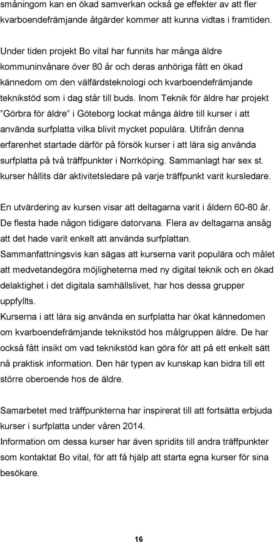 till buds. Inom Teknik för äldre har projekt Görbra för äldre i Göteborg lockat många äldre till kurser i att använda surfplatta vilka blivit mycket populära.