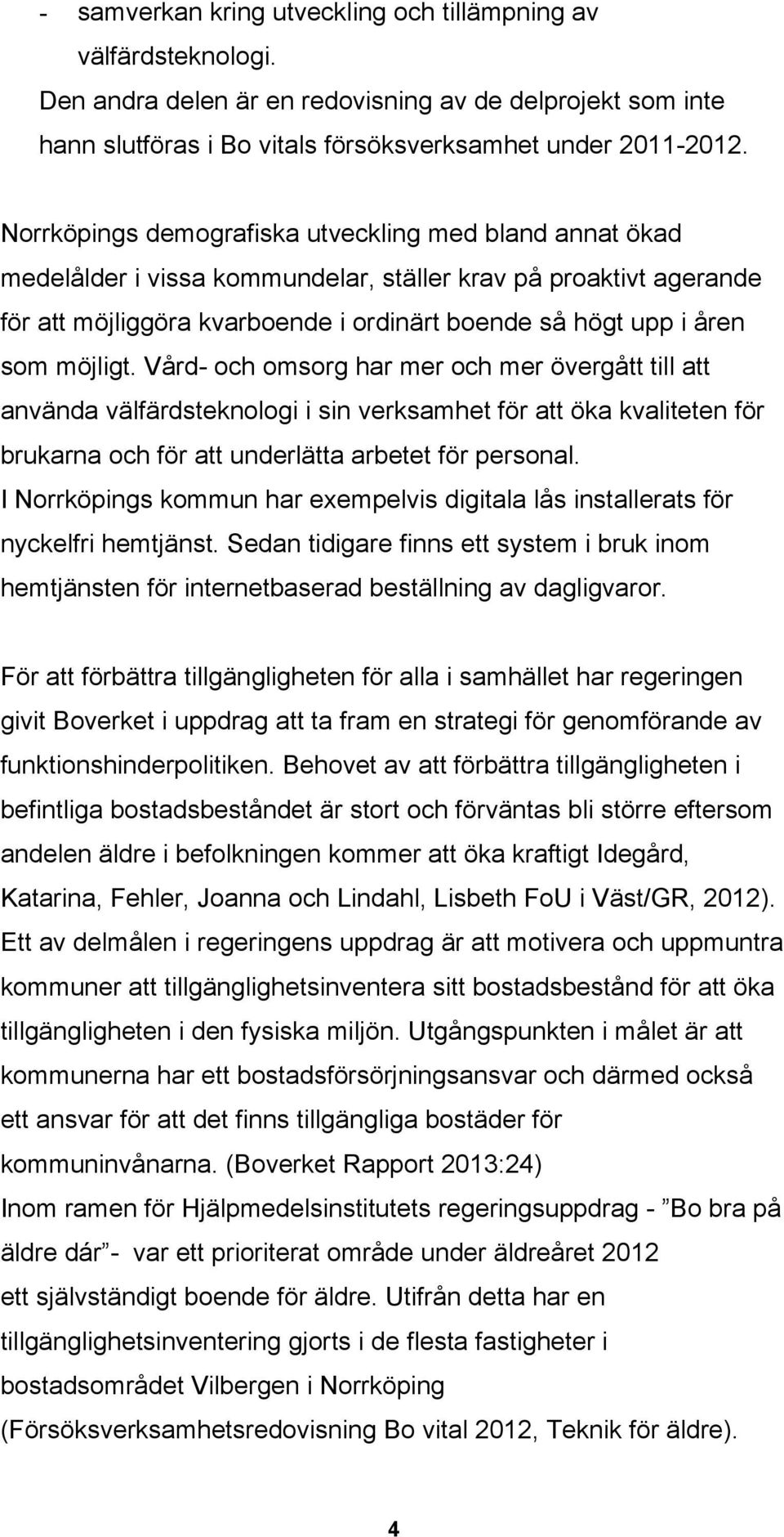 möjligt. Vård- och omsorg har mer och mer övergått till att använda välfärdsteknologi i sin verksamhet för att öka kvaliteten för brukarna och för att underlätta arbetet för personal.