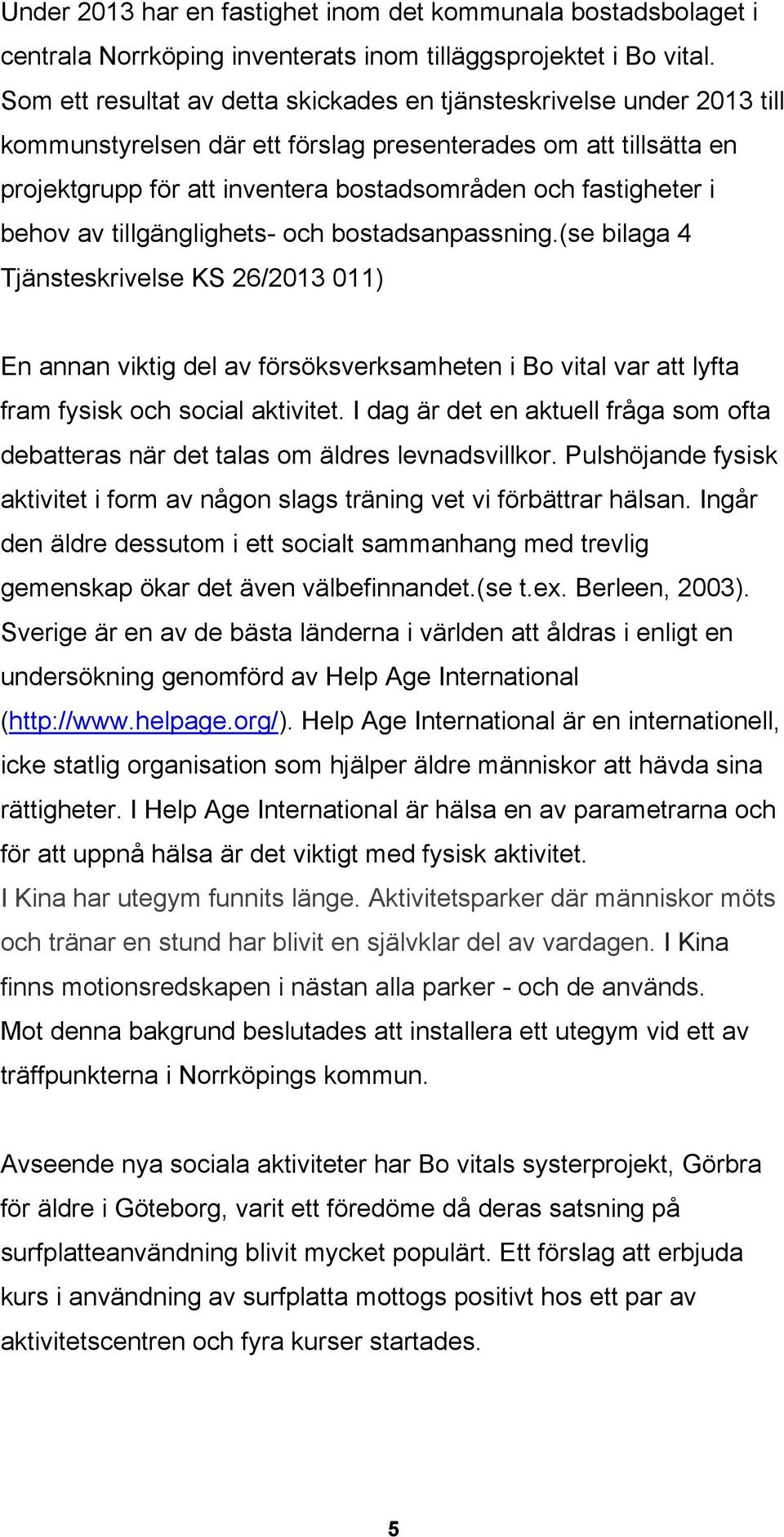 i behov av tillgänglighets- och bostadsanpassning.(se bilaga 4 Tjänsteskrivelse KS 26/2013 011) En annan viktig del av försöksverksamheten i Bo vital var att lyfta fram fysisk och social aktivitet.