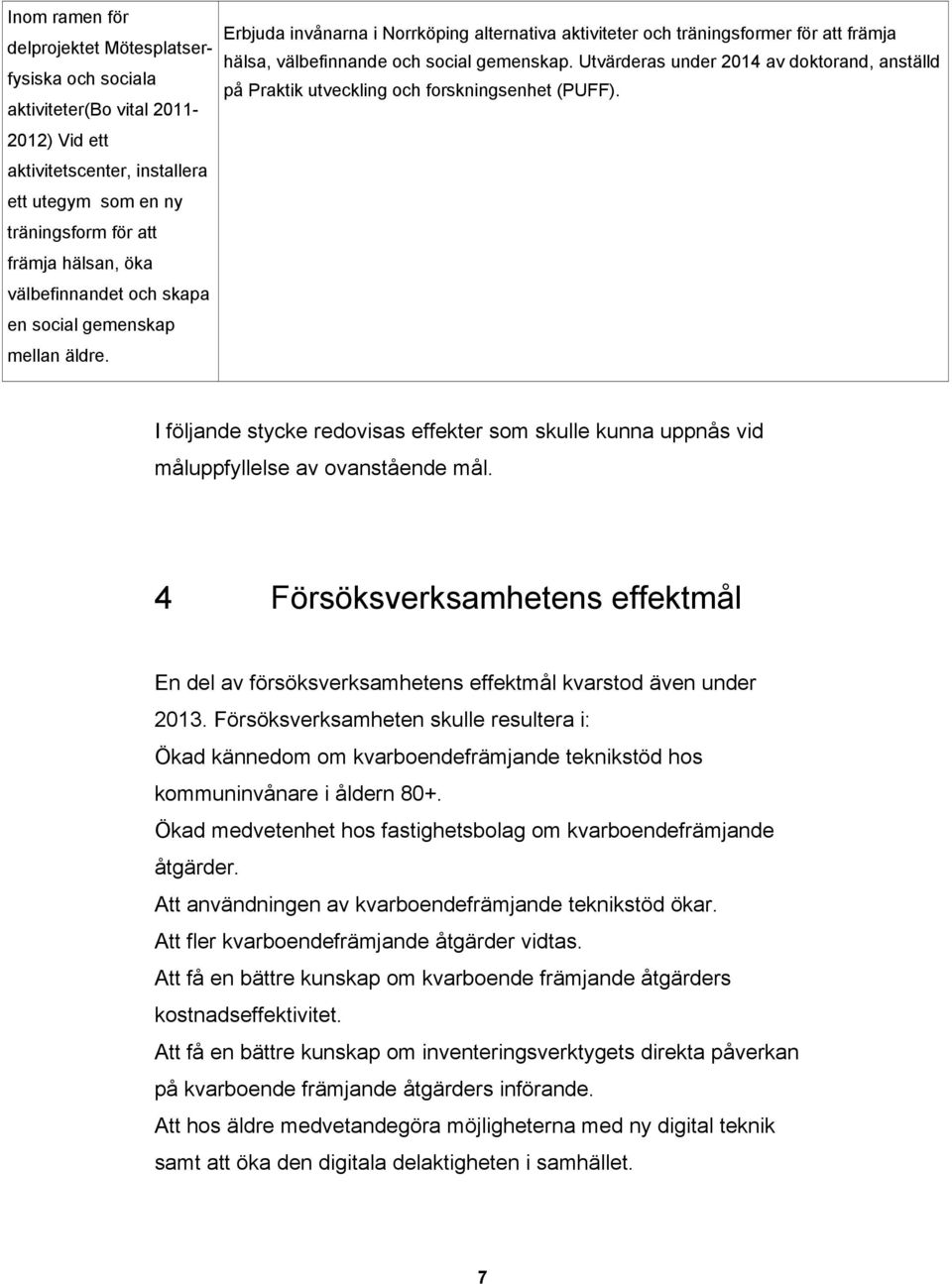 Utvärderas under 2014 av doktorand, anställd på Praktik utveckling och forskningsenhet (PUFF). I följande stycke redovisas effekter som skulle kunna uppnås vid måluppfyllelse av ovanstående mål.