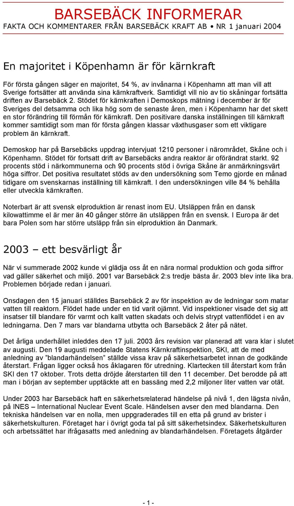 Stödet för kärnkraften i Demoskops mätning i december är för Sveriges del detsamma och lika hög som de senaste åren, men i Köpenhamn har det skett en stor förändring till förmån för kärnkraft.