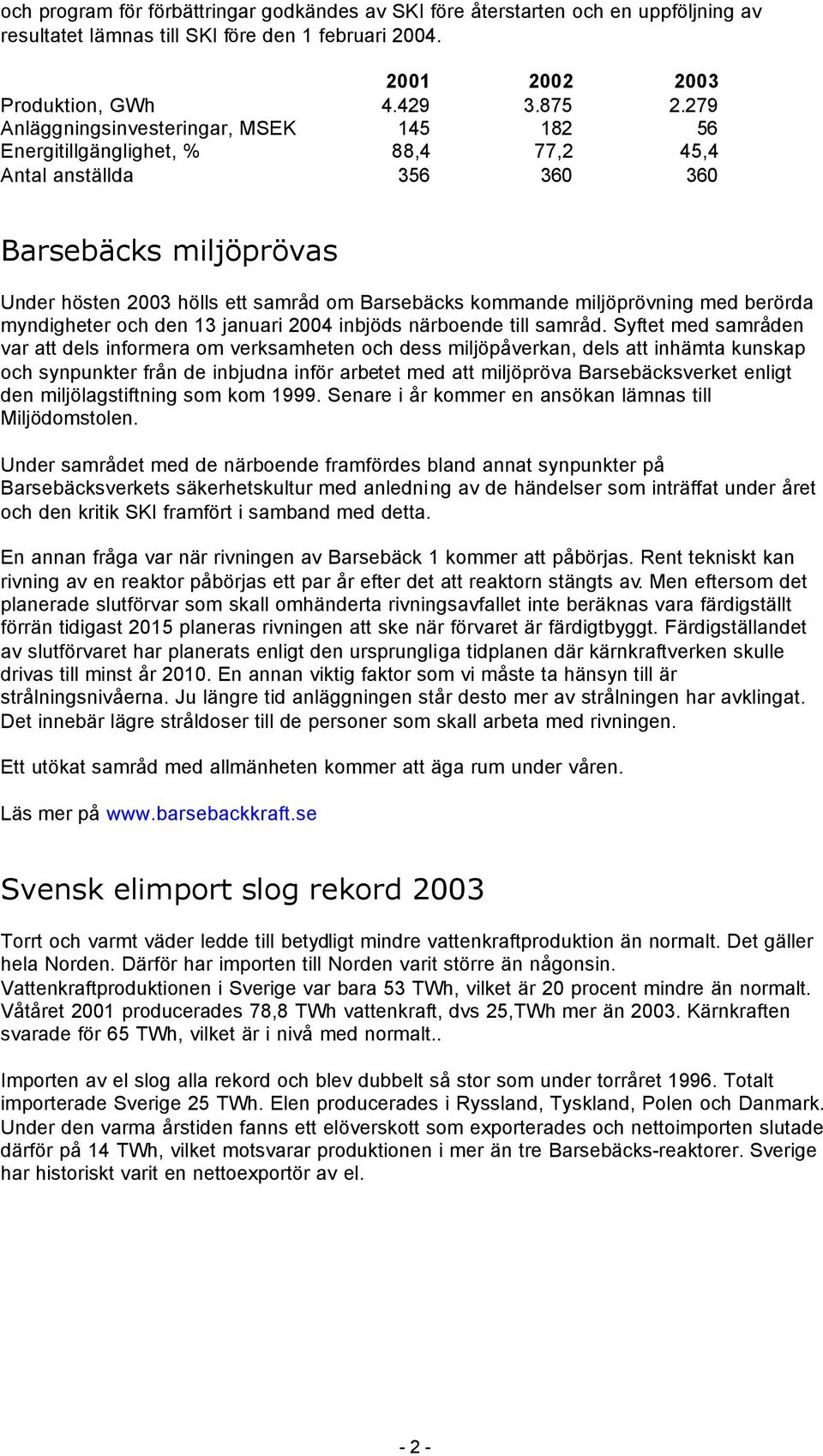 miljöprövning med berörda myndigheter och den 13 januari 2004 inbjöds närboende till samråd.
