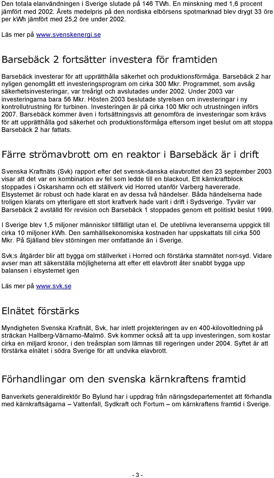 se Barsebäck 2 fortsätter investera för framtiden Barsebäck investerar för att upprätthålla säkerhet och produktionsförmåga. Barsebäck 2 har nyligen genomgått ett investeringsprogram om cirka 300 Mkr.
