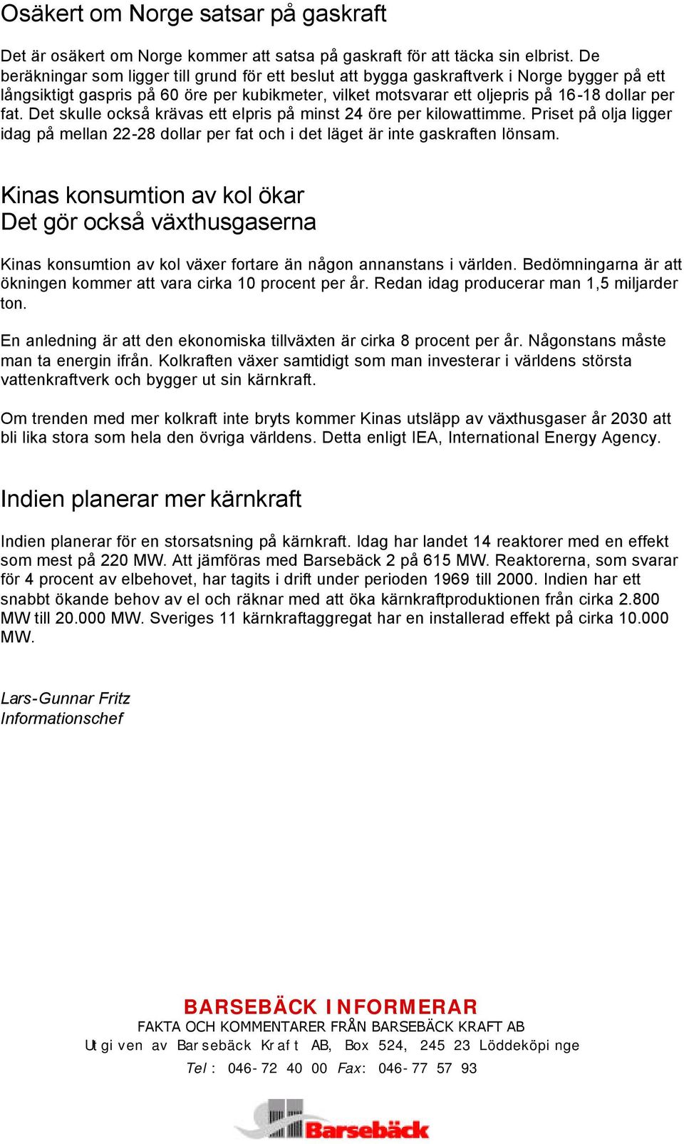 Det skulle också krävas ett elpris på minst 24 öre per kilowattimme. Priset på olja ligger idag på mellan 22-28 dollar per fat och i det läget är inte gaskraften lönsam.
