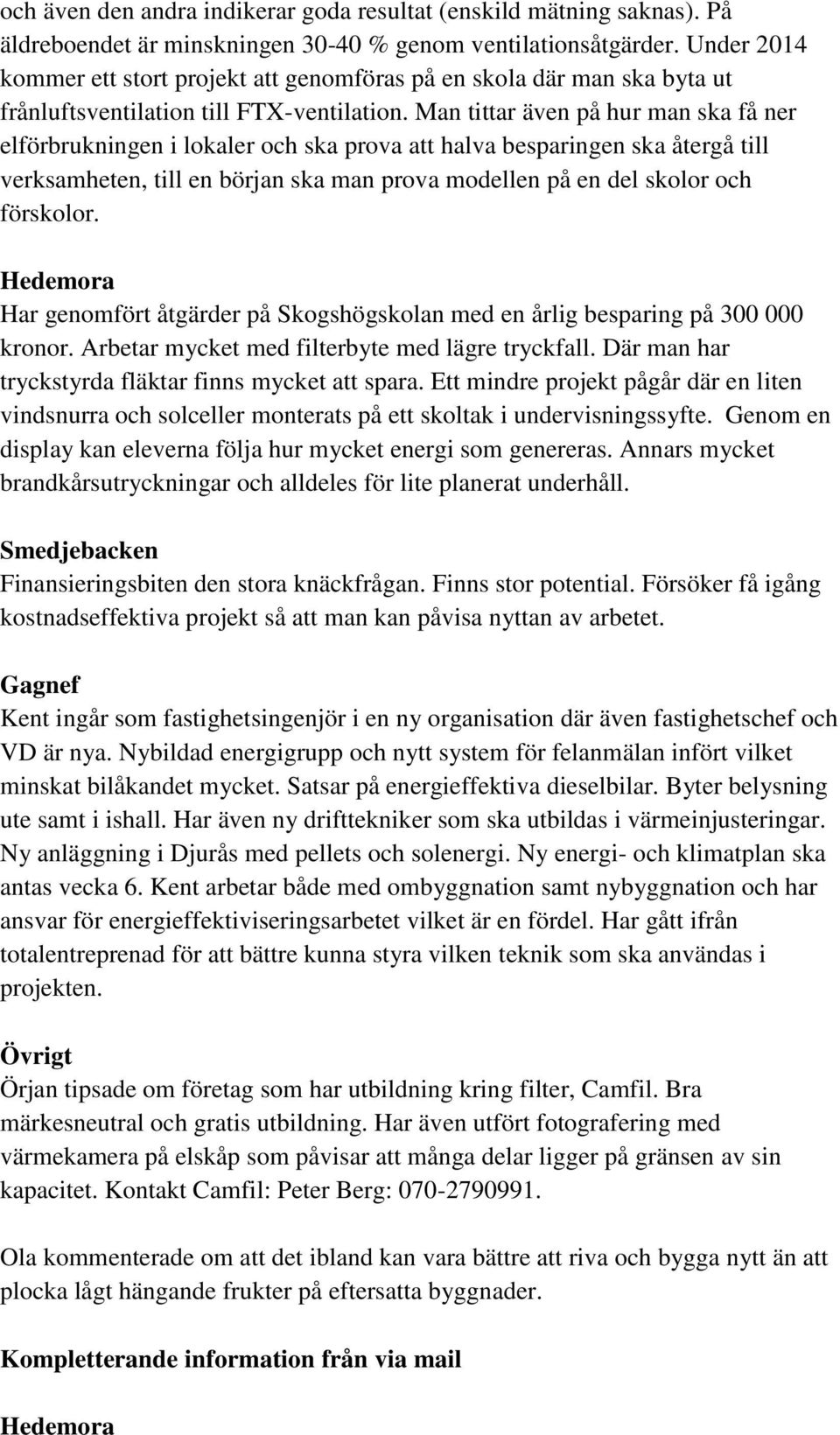 Man tittar även på hur man ska få ner elförbrukningen i lokaler och ska prova att halva besparingen ska återgå till verksamheten, till en början ska man prova modellen på en del skolor och förskolor.