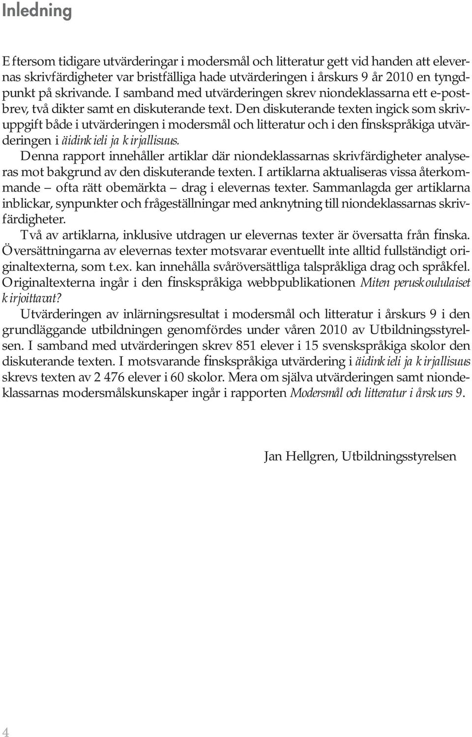 Den diskuterande texten ingick som skrivuppgift både i utvärderingen i modersmål och litteratur och i den finskspråkiga utvärderingen i äidinkieli ja kirjallisuus.