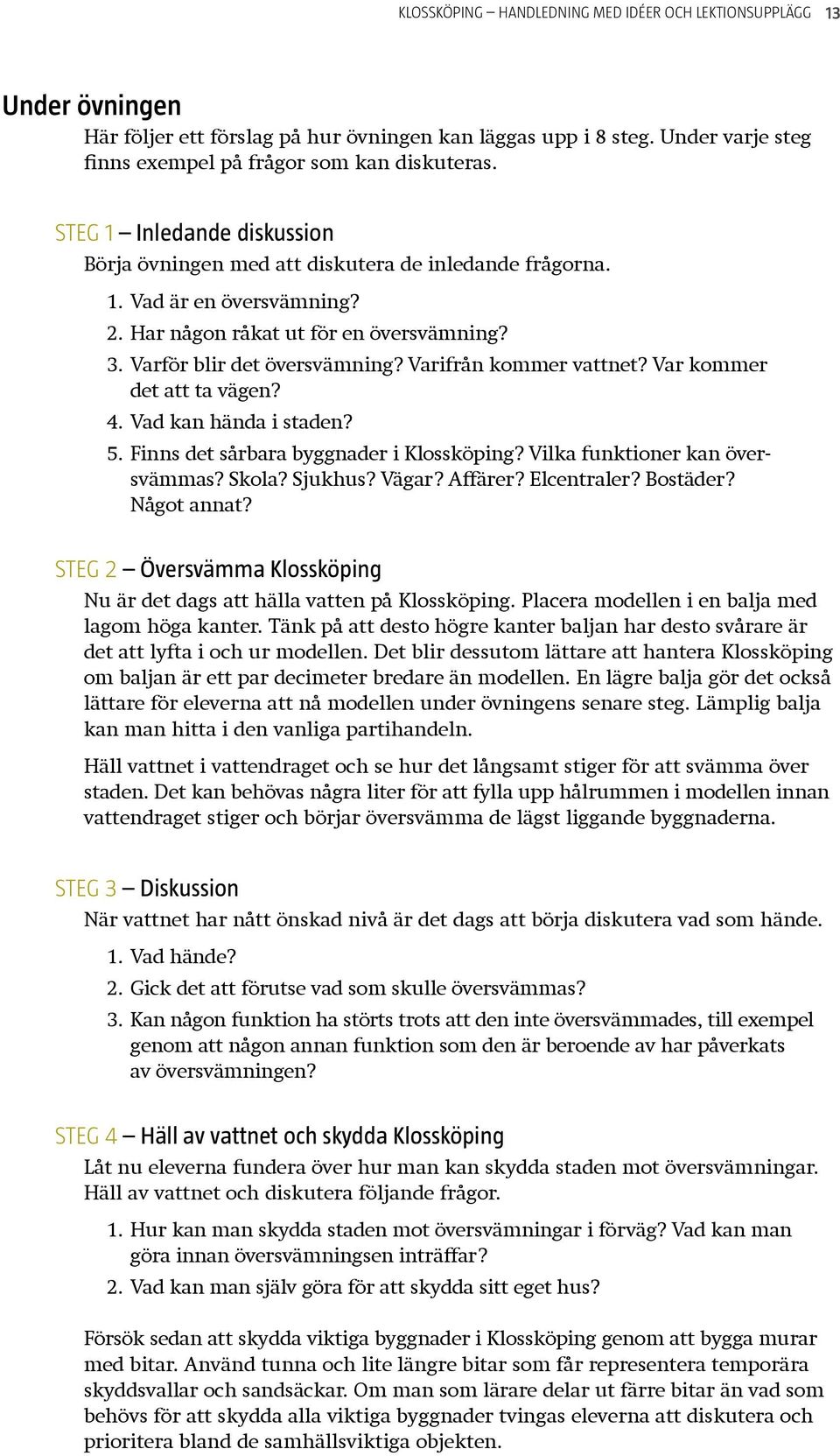 Varifrån kommer vattnet? Var kommer det att ta vägen? 4. Vad kan hända i staden? 5. Finns det sårbara byggnader i Klossköping? Vilka funktioner kan översvämmas? Skola? Sjukhus? Vägar? Affärer?