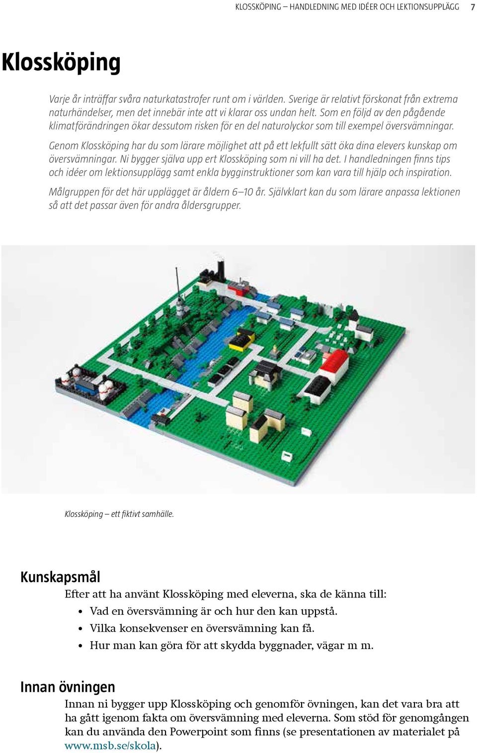 Som en följd av den pågående klimat förändringen ökar dessutom risken för en del naturolyckor som till exempel översvämningar.